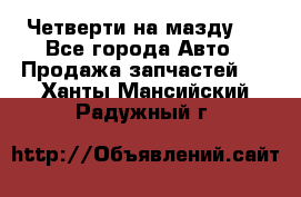 Четверти на мазду 3 - Все города Авто » Продажа запчастей   . Ханты-Мансийский,Радужный г.